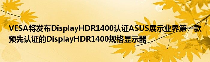 VESA将发布DisplayHDR1400认证ASUS展示业界第一款预先认证的DisplayHDR1400规格显示器