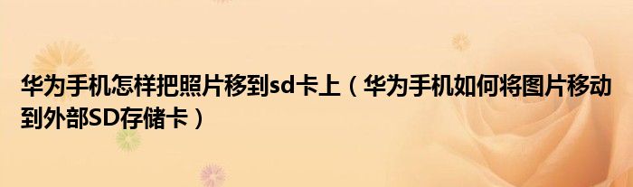  华为手机怎样把照片移到sd卡上（华为手机如何将图片移动到外部SD存储卡）