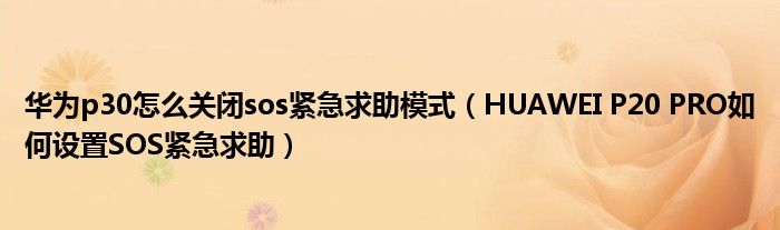 华为p30怎么关闭sos紧急求助模式（HUAWEI P20 PRO如何设置SOS紧急求助）