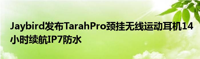 Jaybird发布TarahPro颈挂无线运动耳机14小时续航IP7防水