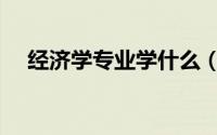 经济学专业学什么（经济学专业学哪些）