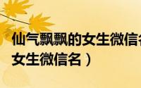 仙气飘飘的女生微信名（文艺清纯仙气飘飘的女生微信名）