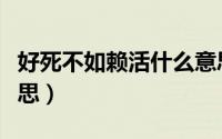 好死不如赖活什么意思（好死不如赖活哪个意思）