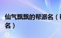 仙气飘飘的帮派名（稳重简约仙气飘飘的帮派名）
