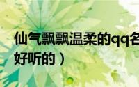 仙气飘飘温柔的qq名（仙气飘飘温柔的qq名好听的）
