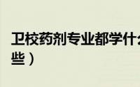 卫校药剂专业都学什么（卫校药剂专业是学哪些）