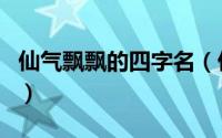 仙气飘飘的四字名（仙气飘飘的四字名好听的）