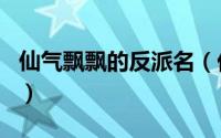 仙气飘飘的反派名（优雅的仙气飘飘的反派名）