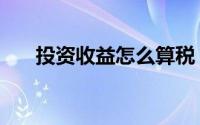 投资收益怎么算税（投资收益怎么算）
