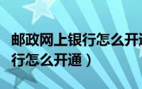 邮政网上银行怎么开通网上转账（邮政网上银行怎么开通）