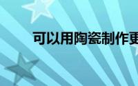 可以用陶瓷制作更大的3D打印物体