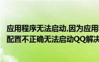 应用程序无法启动,因为应用程序配置不正确（由于应用程序配置不正确无法启动QQ解决方法）