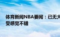 体育新闻NBA要闻：已无大碍字母哥谈复出上场35分钟感受感觉不错