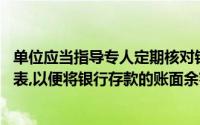 单位应当指导专人定期核对银行账户,编制银行存款余额调节表,以便将银行存款的账面余额与银行对账单进行核对()
