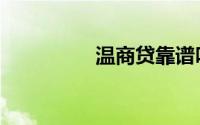 温商贷靠谱吗（怎么样）
