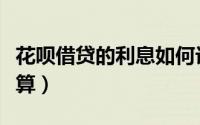 花呗借贷的利息如何计算（花呗借贷利息怎么算）