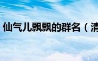 仙气儿飘飘的群名（清新仙气儿飘飘的群名）