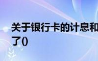 关于银行卡的计息和收费,下列说法被错弄错了()