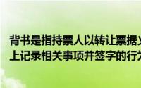 背书是指持票人以转让票据义务为目的,及在票据背面或便签上记录相关事项并签字的行为()