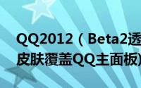 QQ2012（Beta2透明皮肤设置教程(让你的皮肤覆盖QQ主面板)）