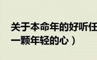 关于本命年的好听任性的qq签名大全（保持一颗年轻的心）