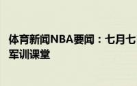体育新闻NBA要闻：七月七日晴太阳当空照欢迎来到凤凰城军训课堂