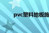 pvc塑料地板施工（pvc塑料地板）