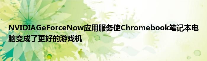 NVIDIAGeForceNow应用服务使Chromebook笔记本电脑变成了更好的游戏机