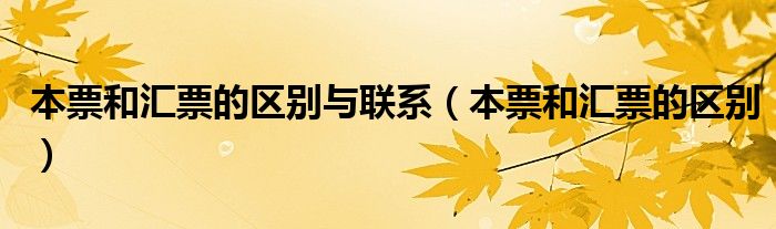 本票和汇票的区别与联系（本票和汇票的区别）