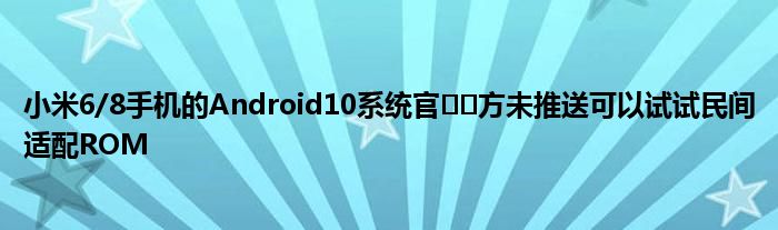 小米6/8手机的Android10系统官​​方未推送可以试试民间适配ROM