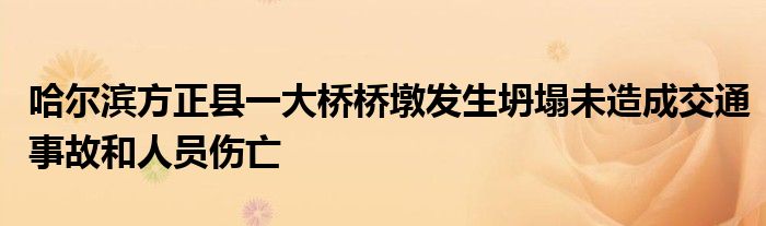 哈尔滨方正县一大桥桥墩发生坍塌未造成交通事故和人员伤亡