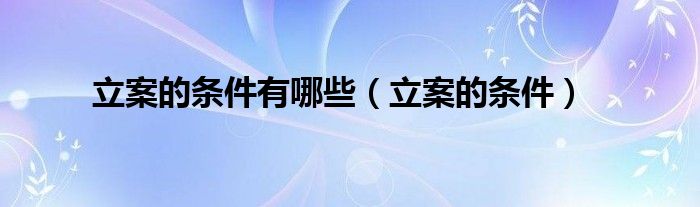 立案的条件有哪些（立案的条件）