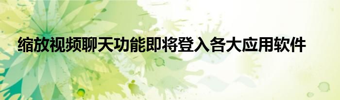 缩放视频聊天功能即将登入各大应用软件