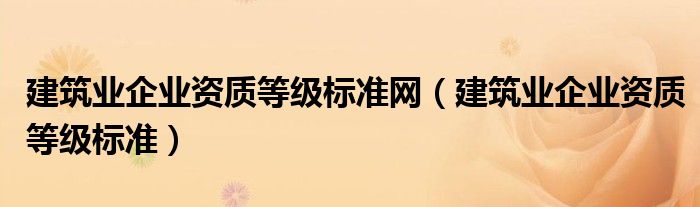 建筑业企业资质等级标准网（建筑业企业资质等级标准）