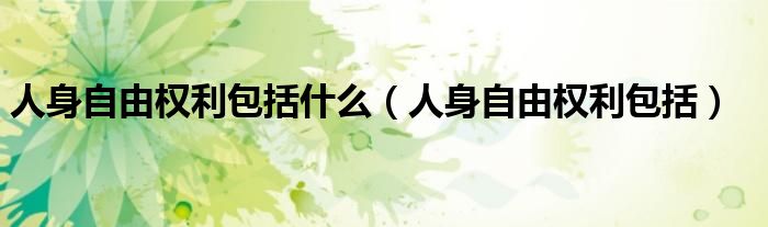 人身自由权利包括什么（人身自由权利包括）