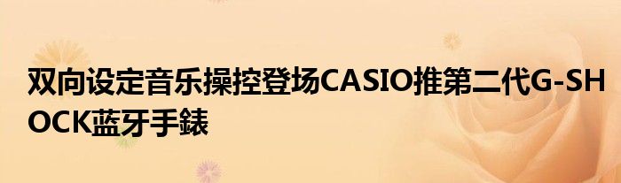 双向设定音乐操控登场CASIO推第二代G
