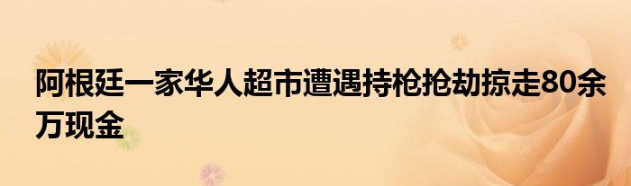 阿根廷一家华人超市遭遇持枪抢劫掠走80余万现金