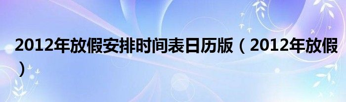 2012年放假安排时间表日历版（2012年放假）