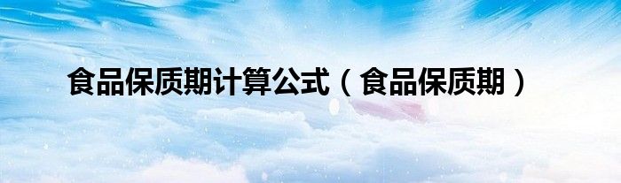 食品保质期计算公式（食品保质期）