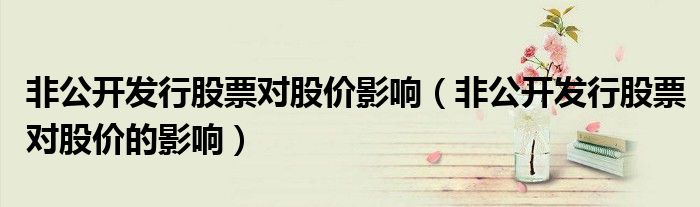 非公开发行股票对股价影响（非公开发行股票对股价的影响）