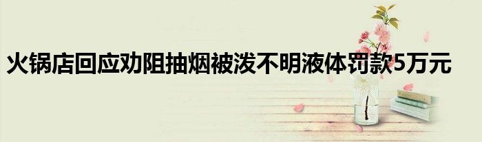 火锅店回应劝阻抽烟被泼不明液体罚款5万元