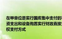 在甲单位是实行国库集中支付的事业单位,经财政部门批准和甲单位的工资支出和设备购置实行财政直接支付方式,零星日常办公费用采用财务授权支付方式