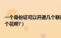 一个身份证可以开通几个联通宽带（一个身份证可以开通几个花呗?）