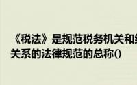 《税法》是规范税务机关和纳税人在税收征收中的权利义务关系的法律规范的总称()