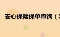 安心保险保单查询（怎样查安心保险保单）