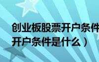 创业板股票开户条件需要10万（创业板股票开户条件是什么）
