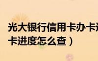 光大银行信用卡办卡进度（光大银行信用卡办卡进度怎么查）