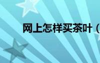 网上怎样买茶叶（网上怎样买保险）