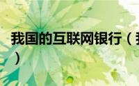 我国的互联网银行（我国的互联网银行有哪些）