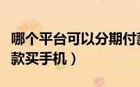 哪个平台可以分期付款（哪个平台可以分期付款买手机）